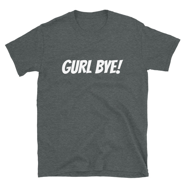 Gurl Bye! - T-Shirt
